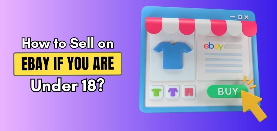 How to Sell on eBay If You Are Under 18